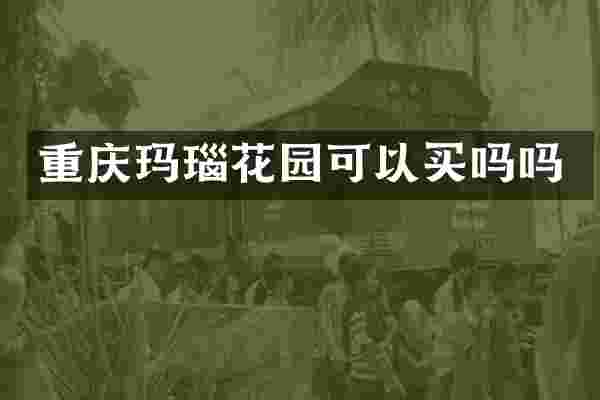 重庆玛瑙花园可以买吗吗