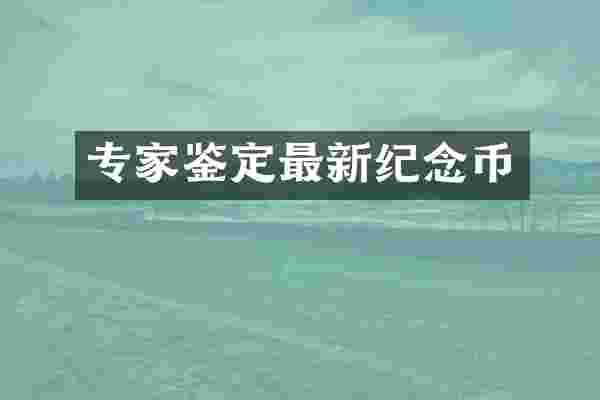 专家鉴定最新纪念币