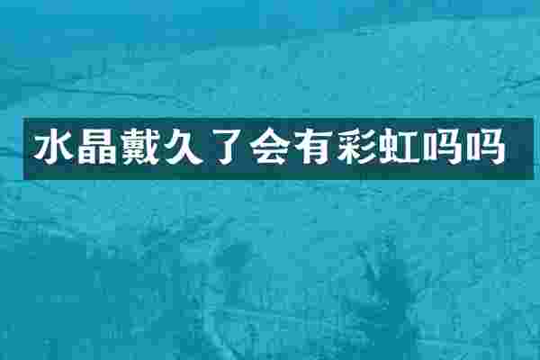 水晶戴久了会有彩虹吗吗