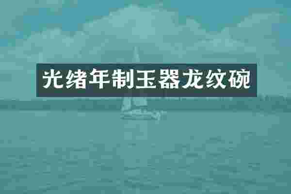 光绪年制玉器龙纹碗