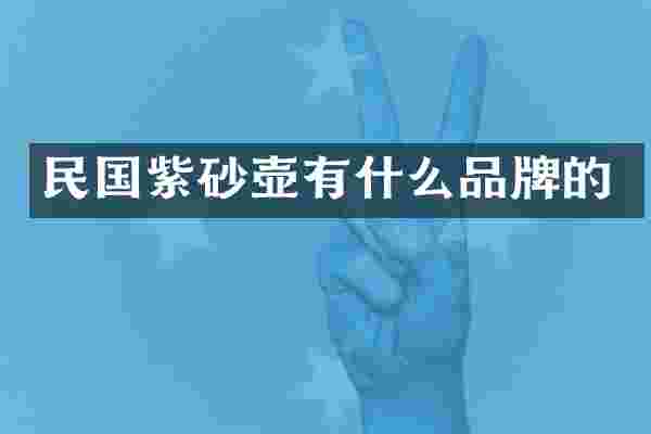 民国紫砂壶有什么品牌的
