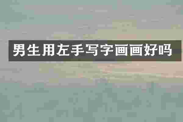 男生用左手写字画画好吗