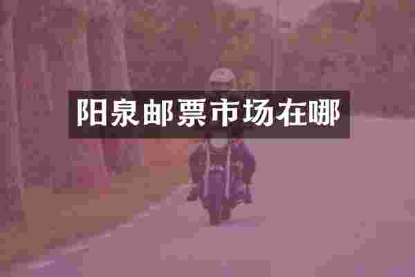 阳泉邮票市场在哪