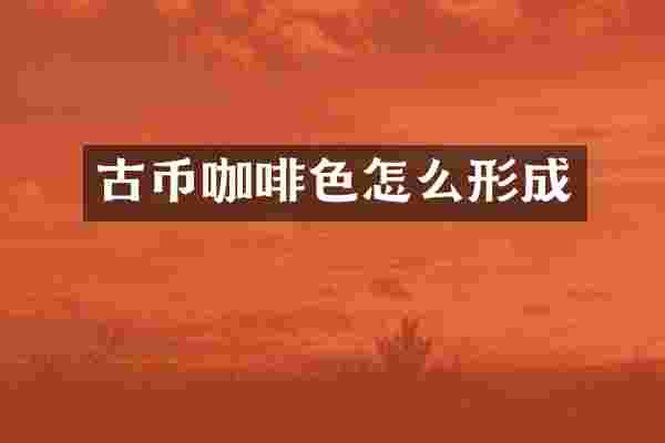 古币咖啡色怎么形成