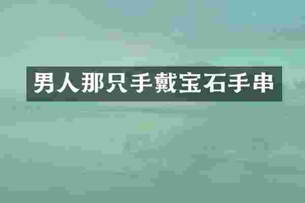 男人那只手戴宝石手串