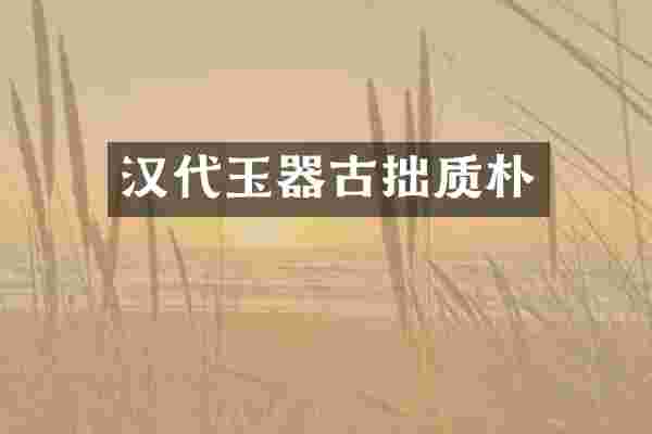 汉代玉器古拙质朴