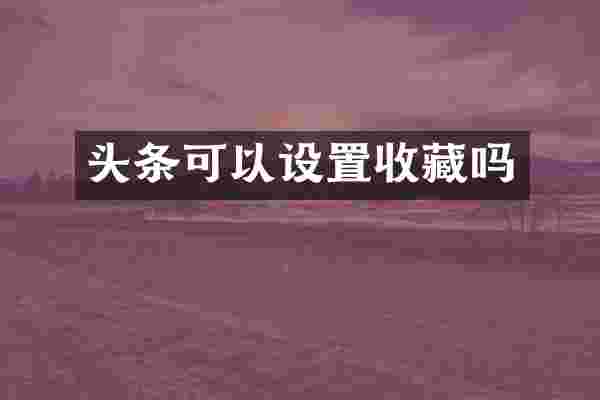 头条可以设置收藏吗