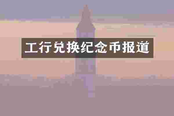 工行兑换纪念币报道