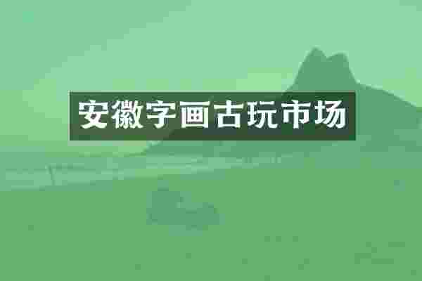 安徽字画古玩市场