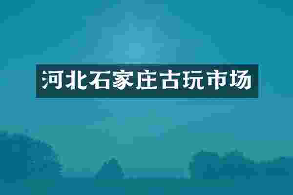 河北石家庄古玩市场