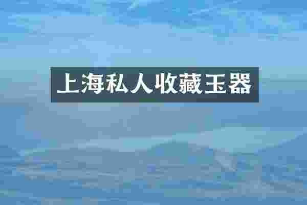上海私人收藏玉器