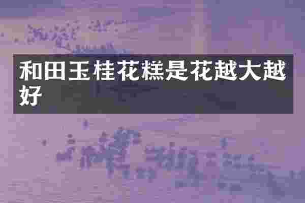 和田玉桂花糕是花越大越好