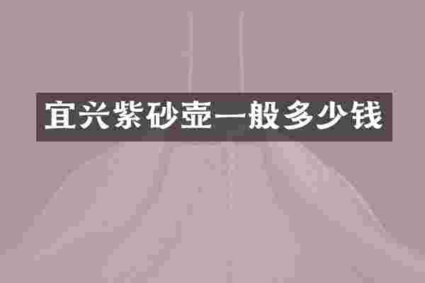 宜兴紫砂壶一般多少钱