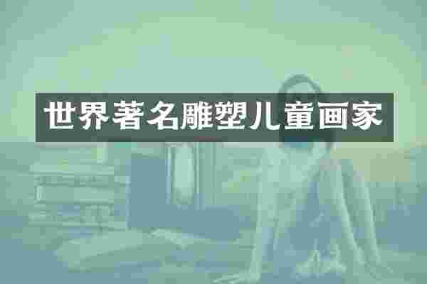 世界著名雕塑儿童画家