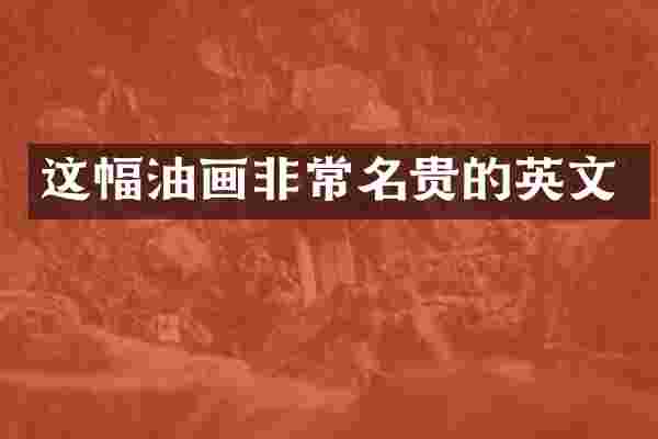 这幅油画非常名贵的英文