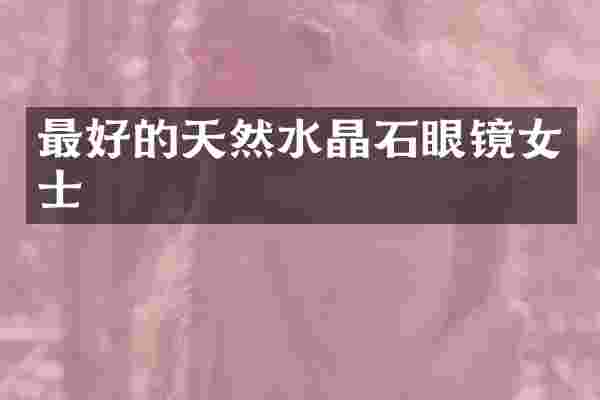 最好的天然水晶石眼镜女士