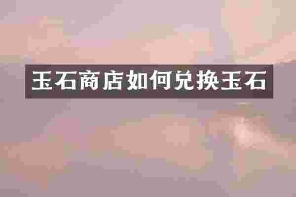 玉石商店如何兑换玉石