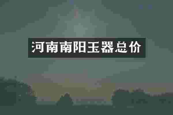 河南南阳玉器总价