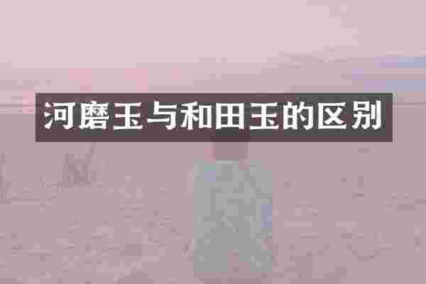 河磨玉与和田玉的区别