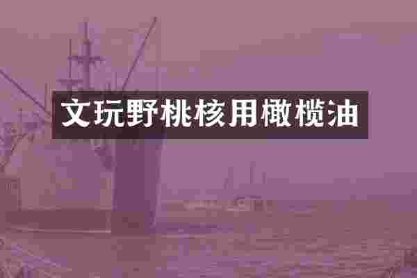 文玩野桃核用橄榄油
