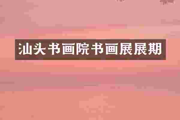 汕头书画院书画展展期