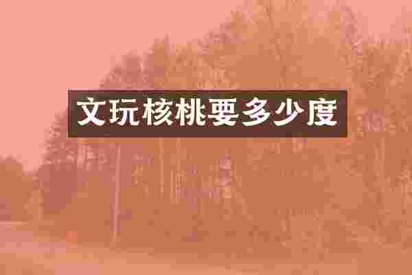 文玩核桃要多少度