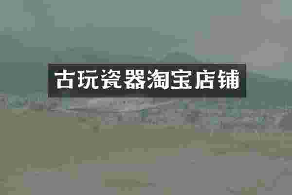 古玩瓷器淘宝店铺