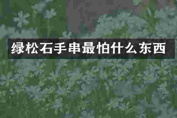 绿松石手串最怕什么东西