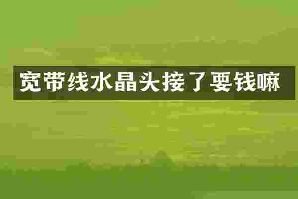 宽带线水晶头接了要钱嘛
