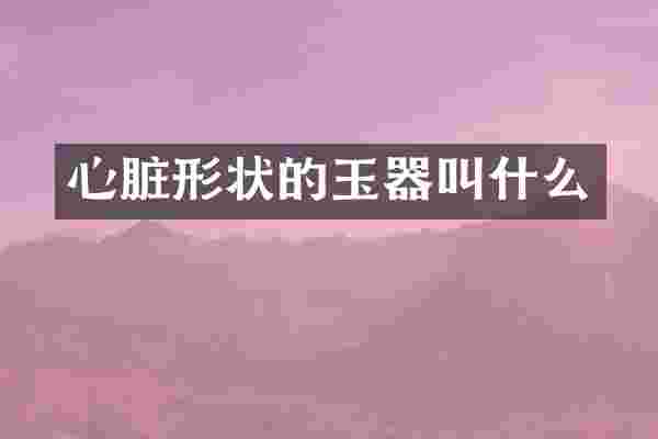 心脏形状的玉器叫什么