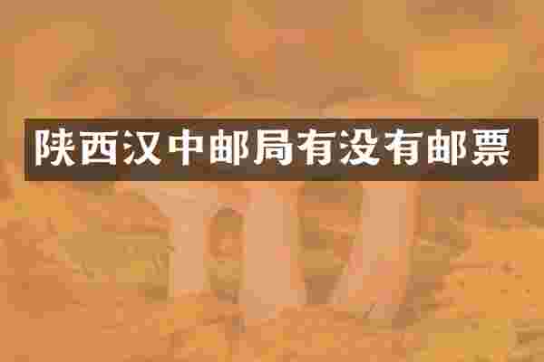陕西汉中邮局有没有邮票