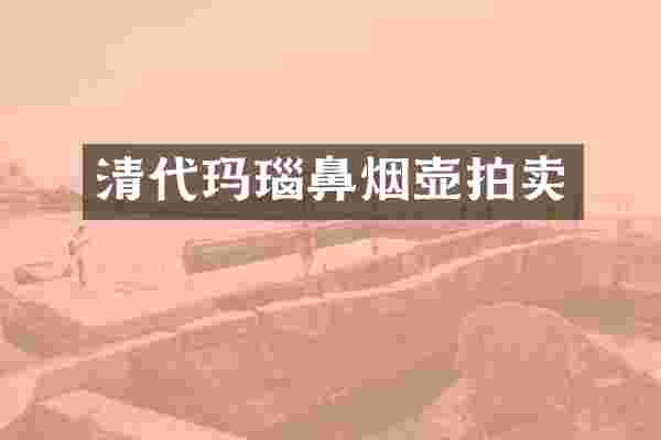 清代玛瑙鼻烟壶拍卖