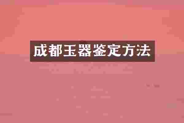 成都玉器鉴定方法