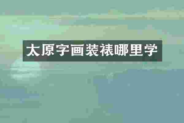 太原字画装裱哪里学