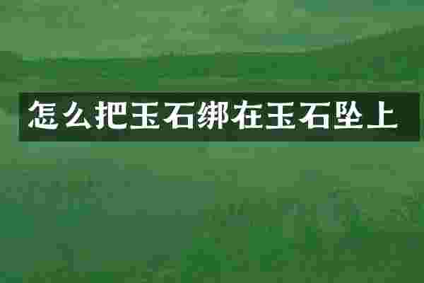 怎么把玉石绑在玉石坠上