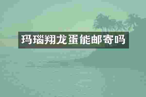 玛瑙翔龙蛋能邮寄吗