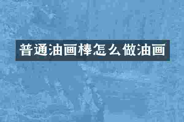 普通油画棒怎么做油画