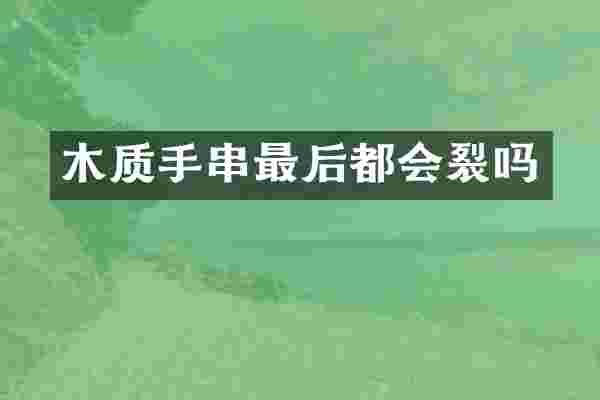 木质手串最后都会裂吗