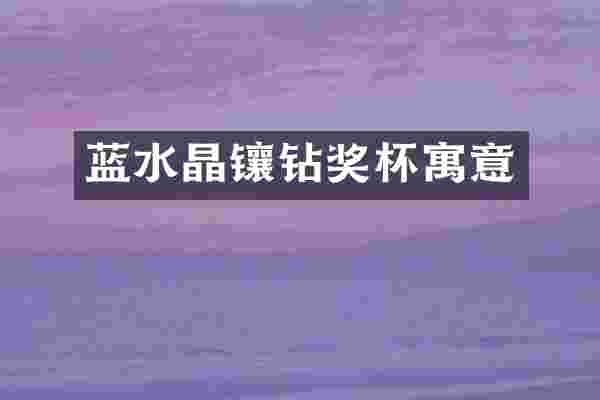 蓝水晶镶钻奖杯寓意