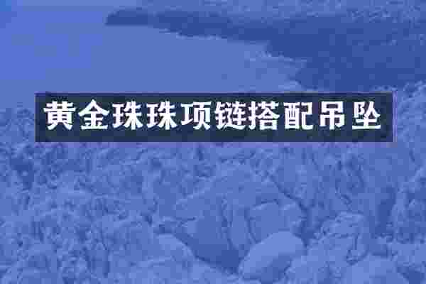 黄金珠珠项链搭配吊坠