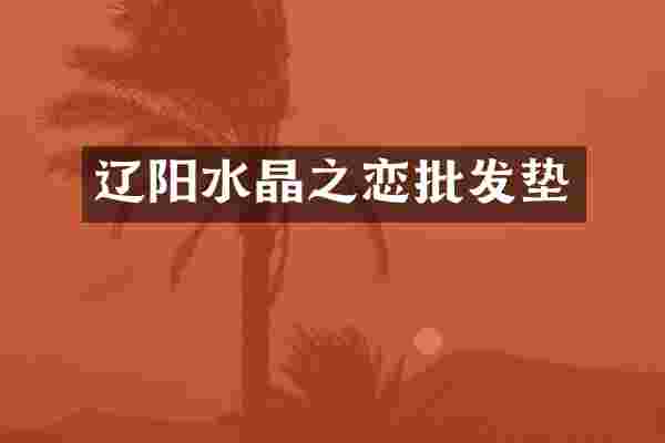辽阳水晶之恋批发垫
