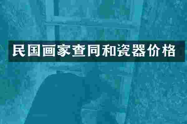 民国画家查同和瓷器价格