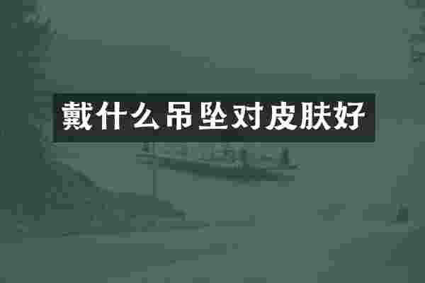 戴什么吊坠对皮肤好