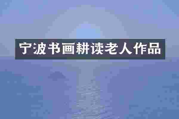 宁波书画耕读老人作品