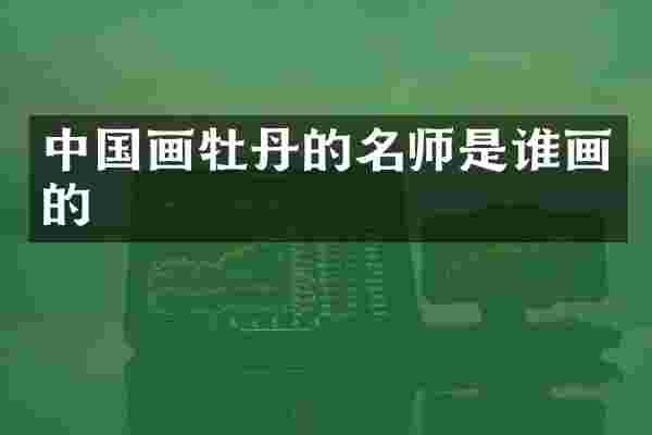 中国画牡丹的名师是谁画的