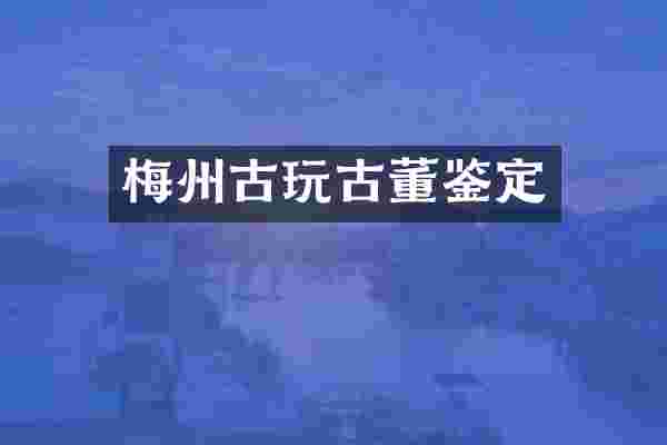 梅州古玩古董鉴定