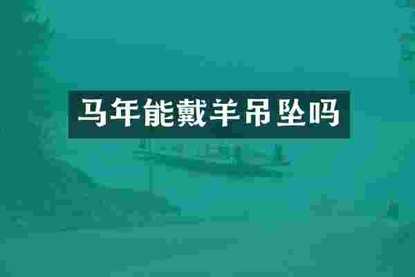 马年能戴羊吊坠吗