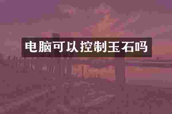 电脑可以控制玉石吗