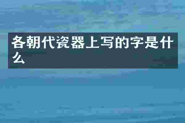各朝代瓷器上写的字是什么