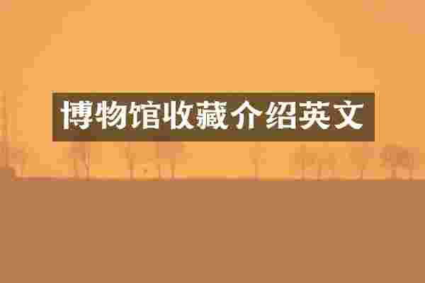 博物馆收藏介绍英文